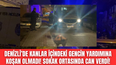 Denizli'de kendini sokağa atan yaralıyı kimse almadı, genç adam sokak ortasında can verdi!
