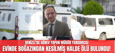 Denizli'de müdür yardımcısı boğazı kesilmiş halde ölü bulundu!