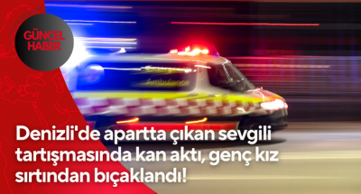 Denizli'de sevgili kavgasında kan aktı! Genç kız sırtından aldığı bıçak darbesiyle yaralandı!