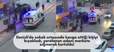 Denizli'de sokak ortasında kavga ettiği kişiyi bıçakladı, yaralanan adam markete sığınarak kurtuldu!