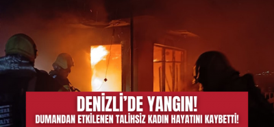 Denizli'de yangın facia ile sonuçlandı, ev sahibi yaşlı kadın hayatını kaybetti!