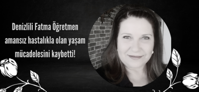 Denizlili emekli öğretmen amansız hastalıkla olan yaşam savaşını kaybetti!