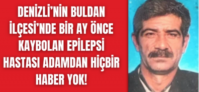 Denizlili epilepsi hastası talihsiz adamdan ses seda yok!