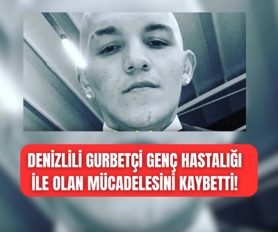 Denizlili gurbetçi genç uzun zamandır mücadele ettiği hastalığa yenik düştü! 