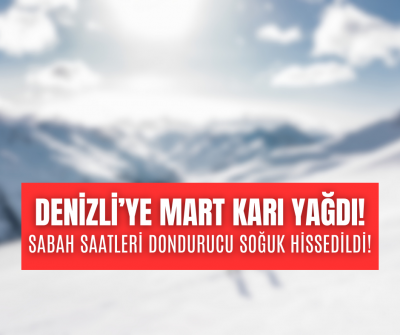 DENİZLİ'YE MART KARI YAĞDI, DONDURUCU SOĞUK KAÇ GÜN SÜREDECEK! 