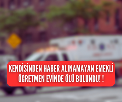 EMEKLİ ÖĞRETMEN EVİNDE ÖLÜ BULUNDU! 