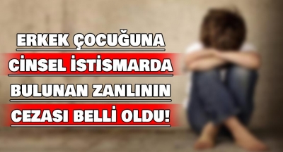 Erkek çocuğuna cinsel istismarda bulunan zanlının cezası belli oldu!