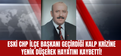 Eski CHP ilçe başkanı kalp krizine yenik düştü!