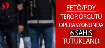 FETÖ/PDY Terör Örgütü Operasyonunda 6 Şahıs Tutuklandı!