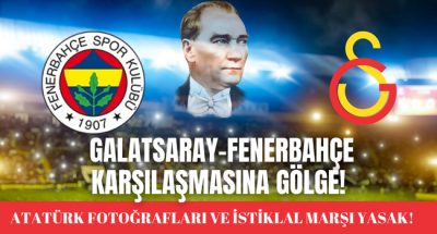 Galatasaray- Fenerbahçe Maçına Yasak Gölgesi! İstiklal Marşı ve Atatürk Yasak! 