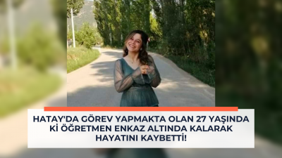 Hatay'da görev yapmakta olan 27 yaşında ki öğretmen enkaz altında kalarak hayatını kaybetti!