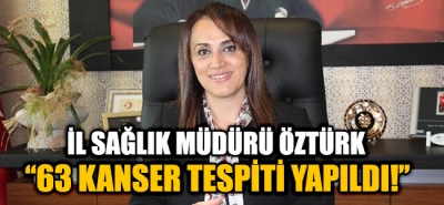 İl Sağlık Müdürü Öztürk ''63 KANSER TESPİTİ YAPILDI''