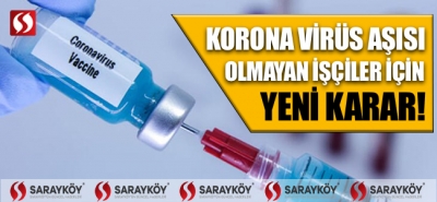 Korona virüs aşısı olmayan işçiler için yeni karar!