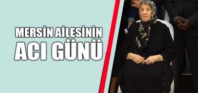 MERSİN AİLESİ ANNELERİNİ KAYBETTİ