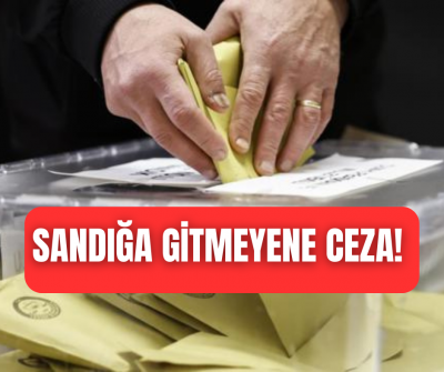 Pazar günü sandık başına gitmeyene ceza! 