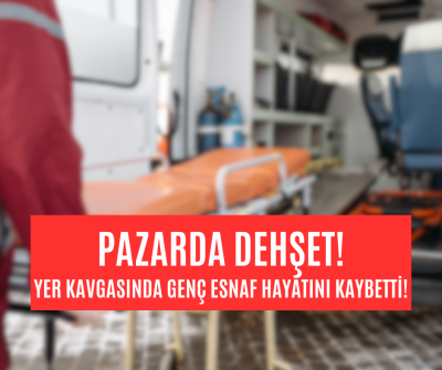 Pazarcıların yer kavgasında bıçaklar konuştu, genç esnaf hayatını kaybetti! 