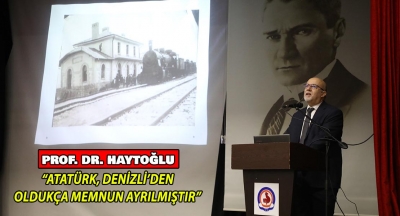 Prof. Dr. Haytoğlu: “Atatürk, Denizli’den Oldukça Memnun Ayrılmıştır”