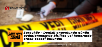 Sarayköy - Denizli anayolunda günün aydınlanmasıyla birlikte yol kenarında erkek cesedi bulundu!