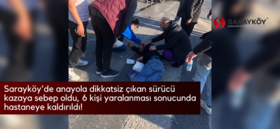 Sarayköy'de anayola dikkatsiz çıkan sürücü kazaya sebep oldu, 6 kişi yaralanması sonucunda hastaneye kaldırıldı!