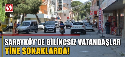 Sarayköy'de bilinçsiz vatandaşlar yine sokaklarda!