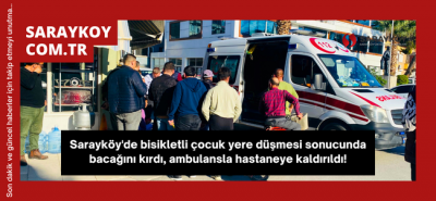Sarayköy'de bisikletli çocuk yere düşmesi sonucunda ayağını kırdı, ambulansla hastaneye kaldırıldı!
