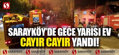 Sarayköy'de gece yarısı ev cayır cayır yandı!