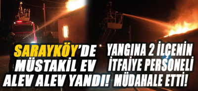 Sarayköy'de müstakil ev alev alev yandı! Yangına 2 ilçenin itfaiye personeli müdahale etti!