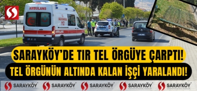 Sarayköy'de tır tel örgüye çarptı! Tel örgünün altında kalan işçi yaralandı!