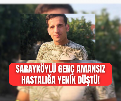 Sarayköylü genç adam mücadele ettiği hastalığa yenik düştü! 