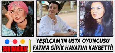 Son Dakika! Yeşilçam'ın usta oyuncusu Fatma Girik hayatını kaybetti!