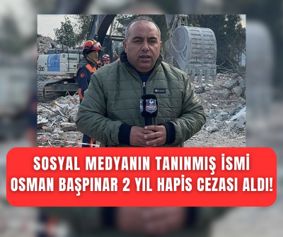 Sosyal medyada nam salan Osman Başpınar 2 yıl hapis cezasına çarptırıldı!