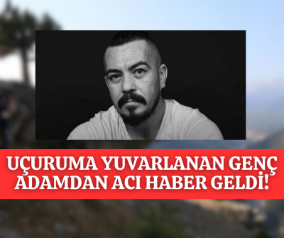 UÇURUMDAN YUVARLANMIŞTI GENÇ BABADAN ACI HABER GELDİ!