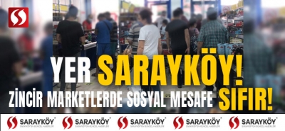 Yer Sarayköy! Zincir marketlerde sosyal mesafe sıfır!